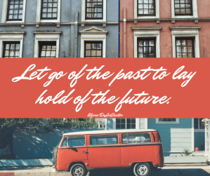 Let go of the past to lay hold of the future.