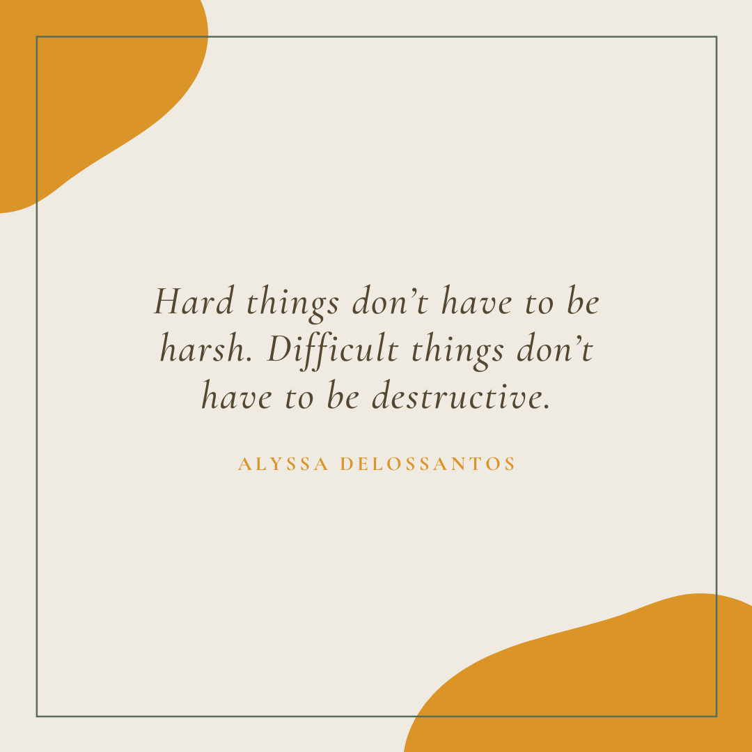 Hard things don’t have to be harsh.Difficult things don’t have to be destructive.